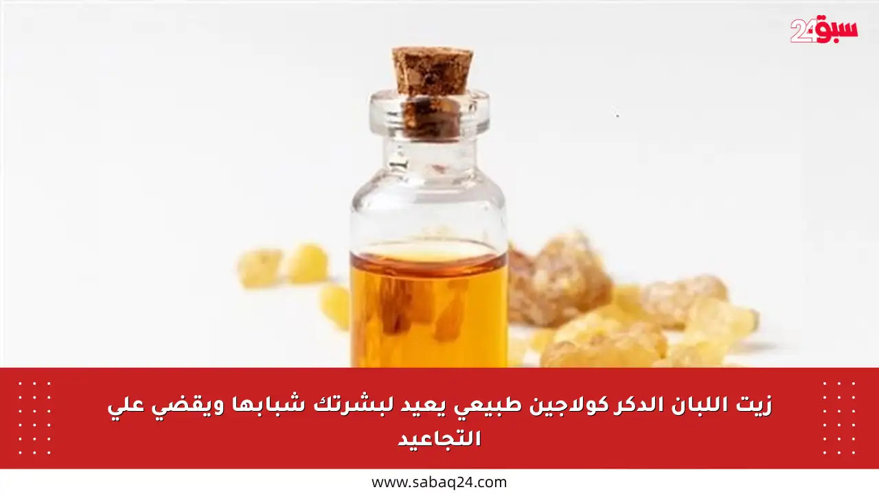 زيت اللبان الدكر كولاجين طبيعي يعيد لبشرتك شبابها ويقضي على التجاعيد